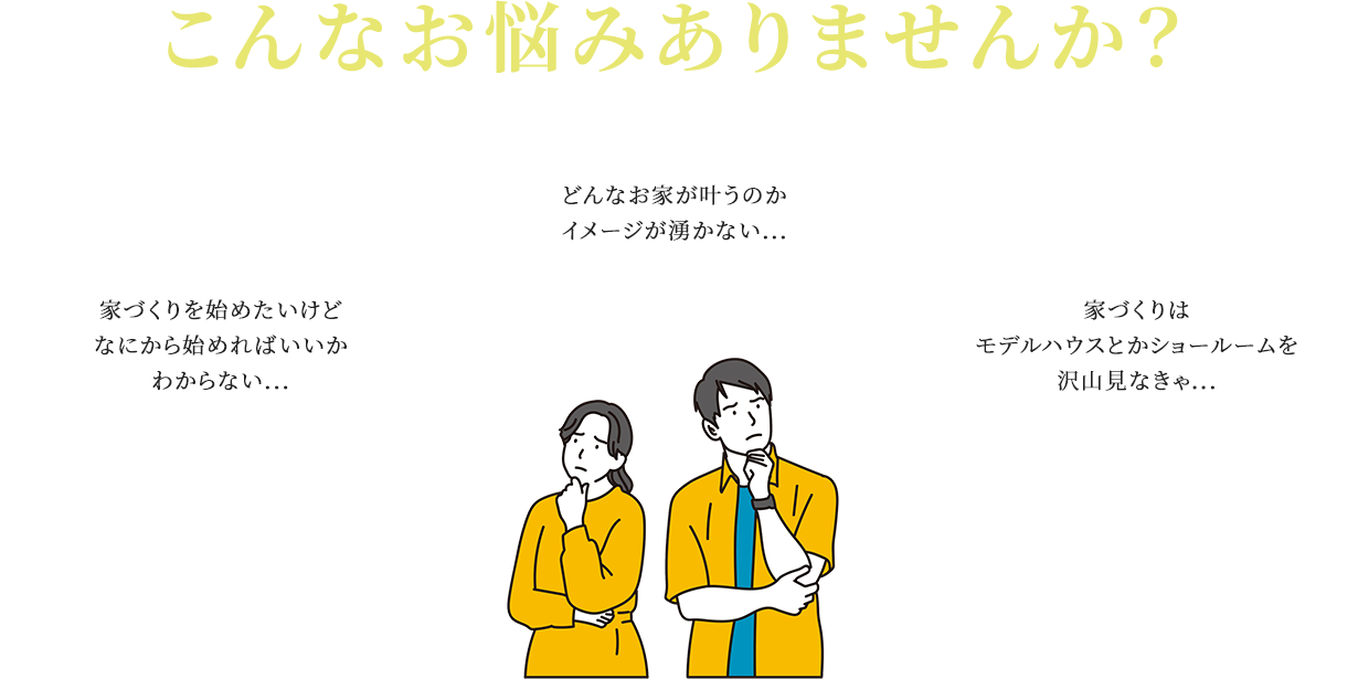 こんなお悩みありませんか？ 家づくりを始めたいけどなにから始めればいいかわからない... どんなお家が叶うのかイメージが湧かない... 家づくりはモデルハウスとかショールームを沢山見なきゃ...